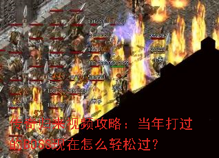 传奇归来视频攻略:当年打过的BOSS现在怎么轻松过? 传奇归来视频攻略:当年打过的BOSS现在怎么轻松过?