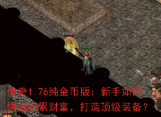 传奇1.76纯金币版:新手如何快速积累财富,打造顶级装备? 传奇1.76纯金币版:新手如何快速积累财富,打造顶级装备?
