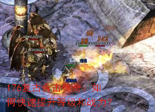 176复古合击传奇:如何快速提升等级和战力? 176复古合击传奇:如何快速提升等级和战力?
