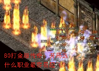 80打金服传奇:开局选什么职业最容易起飞? 80打金服传奇:开局选什么职业最容易起飞?