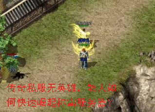 传奇私服无英雄,散人如何快速崛起称霸服务器? 传奇私服无英雄,散人如何快速崛起称霸服务器?