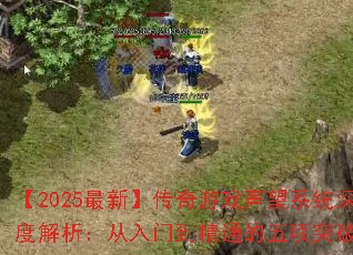 【2025最新】传奇游戏声望系统深度解析:从入门到精通的五项突破法则 【2025最新】传奇游戏声望系统深度解析:从入门到精通的五项突破法则