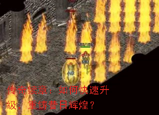 传奇续章:如何快速升级,重铸昔日辉煌? 传奇续章:如何快速升级,重铸昔日辉煌?