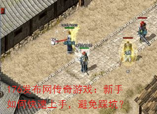 176发布网传奇游戏:新手如何快速上手,避免踩坑? 176发布网传奇游戏:新手如何快速上手,避免踩坑?