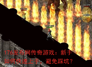 176发布网传奇游戏:新手如何快速上手,避免踩坑? 176发布网传奇游戏:新手如何快速上手,避免踩坑?