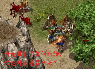 传奇单职业如何玩转,快速升级称霸全服? 传奇单职业如何玩转,快速升级称霸全服?