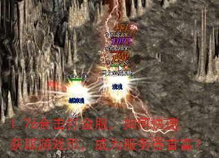 1.76合击打金服,如何快速获取游戏币,成为服务器首富? 1.76合击打金服,如何快速获取游戏币,成为服务器首富?