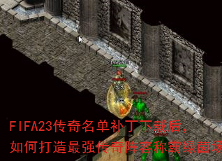 FIFA23传奇名单补丁下载后,如何打造最强传奇阵容称霸绿茵场? FIFA23传奇名单补丁下载后,如何打造最强传奇阵容称霸绿茵场?