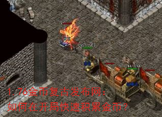 1.76金币复古发布网:如何在开局快速积累金币? 1.76金币复古发布网:如何在开局快速积累金币?