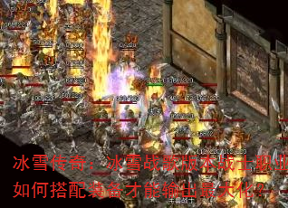 冰雪传奇:冰雪战歌版本战士职业如何搭配装备才能输出最大化? 冰雪传奇:冰雪战歌版本战士职业如何搭配装备才能输出最大化?