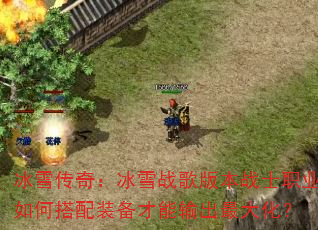 冰雪传奇:冰雪战歌版本战士职业如何搭配装备才能输出最大化? 冰雪传奇:冰雪战歌版本战士职业如何搭配装备才能输出最大化?