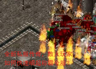 全新私服传奇,散人玩家如何快速崛起称霸全服? 全新私服传奇,散人玩家如何快速崛起称霸全服?