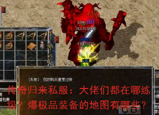 传奇归来私服:大佬们都在哪练级?爆极品装备的地图有哪些? 传奇归来私服:大佬们都在哪练级?爆极品装备的地图有哪些?