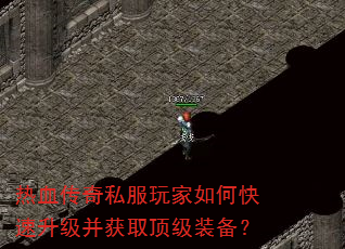 热血传奇私服玩家如何快速升级并获取顶级装备? 热血传奇私服玩家如何快速升级并获取顶级装备?
