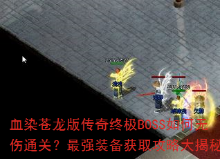 血染苍龙版传奇终极BOSS如何无伤通关?最强装备获取攻略大揭秘? 血染苍龙版传奇终极BOSS如何无伤通关?最强装备获取攻略大揭秘?