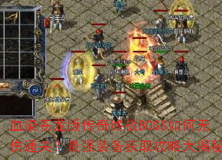 血染苍龙版传奇终极BOSS如何无伤通关?最强装备获取攻略大揭秘? 血染苍龙版传奇终极BOSS如何无伤通关?最强装备获取攻略大揭秘?