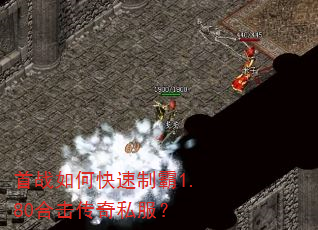 首战如何快速制霸1.80合击传奇私服? 首战如何快速制霸1.80合击传奇私服?