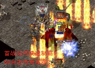 首战如何快速制霸1.80合击传奇私服? 首战如何快速制霸1.80合击传奇私服?