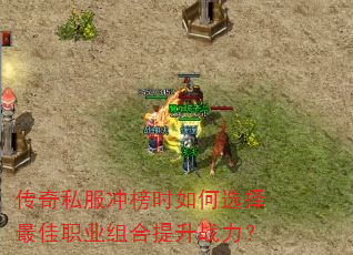 传奇私服冲榜时如何选择最佳职业组合提升战力? 传奇私服冲榜时如何选择最佳职业组合提升战力?