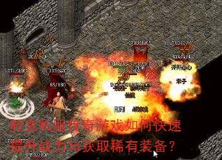 轻变私服传奇游戏如何快速提升战力与获取稀有装备? 轻变私服传奇游戏如何快速提升战力与获取稀有装备?