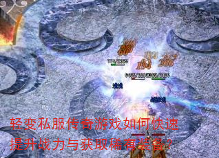 轻变私服传奇游戏如何快速提升战力与获取稀有装备? 轻变私服传奇游戏如何快速提升战力与获取稀有装备?