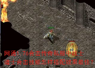 网通1.76合击传奇私服中战士道士合击技能怎样搭配效果最佳? 网通1.76合击传奇私服中战士道士合击技能怎样搭配效果最佳?