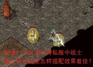 网通1.76合击传奇私服中战士道士合击技能怎样搭配效果最佳? 网通1.76合击传奇私服中战士道士合击技能怎样搭配效果最佳?