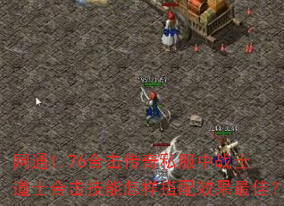 网通1.76合击传奇私服中战士道士合击技能怎样搭配效果最佳? 网通1.76合击传奇私服中战士道士合击技能怎样搭配效果最佳?