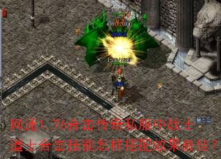 网通1.76合击传奇私服中战士道士合击技能怎样搭配效果最佳? 网通1.76合击传奇私服中战士道士合击技能怎样搭配效果最佳?