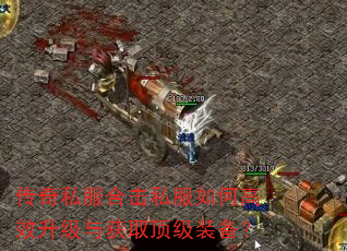 传奇私服合击私服如何高效升级与获取顶级装备? 传奇私服合击私服如何高效升级与获取顶级装备?