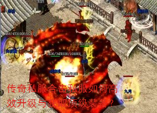 传奇私服合击私服如何高效升级与获取顶级装备? 传奇私服合击私服如何高效升级与获取顶级装备?