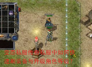 变态私服传奇私服中如何快速刷装备与升级角色等级? 变态私服传奇私服中如何快速刷装备与升级角色等级?