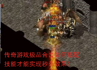 传奇游戏极品合击如何搭配技能才能实现秒杀效果? 传奇游戏极品合击如何搭配技能才能实现秒杀效果?