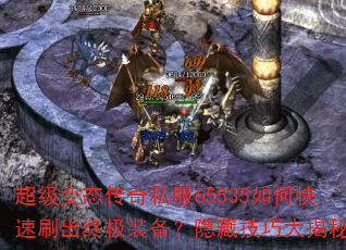 超级变态传奇私服65535如何快速刷出终极装备?隐藏技巧大揭秘 超级变态传奇私服65535如何快速刷出终极装备?隐藏技巧大揭秘
