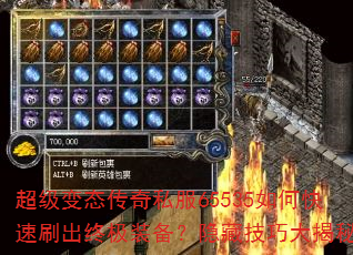 超级变态传奇私服65535如何快速刷出终极装备?隐藏技巧大揭秘 超级变态传奇私服65535如何快速刷出终极装备?隐藏技巧大揭秘