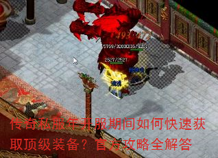 传奇私服年开服期间如何快速获取顶级装备?官方攻略全解答 传奇私服年开服期间如何快速获取顶级装备?官方攻略全解答