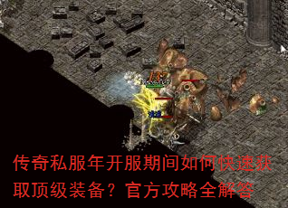 传奇私服年开服期间如何快速获取顶级装备?官方攻略全解答 传奇私服年开服期间如何快速获取顶级装备?官方攻略全解答
