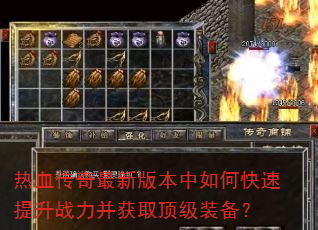 热血传奇最新版本中如何快速提升战力并获取顶级装备? 热血传奇最新版本中如何快速提升战力并获取顶级装备?