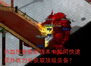 热血传奇最新版本中如何快速提升战力并获取顶级装备? 热血传奇最新版本中如何快速提升战力并获取顶级装备?