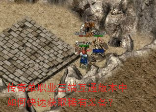 传奇单职业三端互通版本中如何快速获取稀有装备? 传奇单职业三端互通版本中如何快速获取稀有装备?