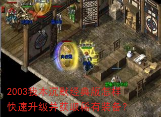 2003我本沉默经典版怎样快速升级并获取稀有装备? 2003我本沉默经典版怎样快速升级并获取稀有装备?