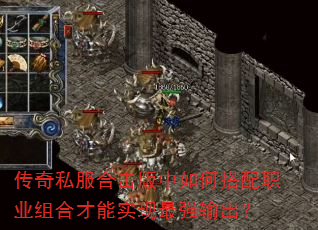 传奇私服合击版中如何搭配职业组合才能实现最强输出? 传奇私服合击版中如何搭配职业组合才能实现最强输出?