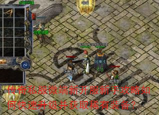 传奇私服微端新开服新手攻略如何快速升级并获取稀有装备? 传奇私服微端新开服新手攻略如何快速升级并获取稀有装备?