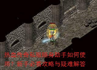 热血传奇私服随身助手如何使用?新手必看攻略与疑难解答 热血传奇私服随身助手如何使用?新手必看攻略与疑难解答