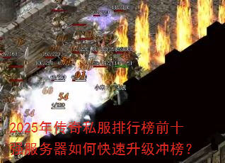 2025年传奇私服排行榜前十强服务器如何快速升级冲榜? 2025年传奇私服排行榜前十强服务器如何快速升级冲榜?