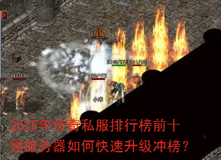 2025年传奇私服排行榜前十强服务器如何快速升级冲榜? 2025年传奇私服排行榜前十强服务器如何快速升级冲榜?