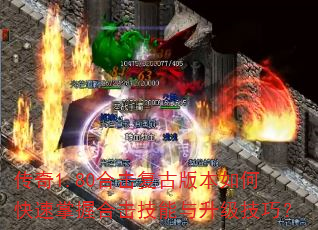 传奇1.80合击复古版本如何快速掌握合击技能与升级技巧? 传奇1.80合击复古版本如何快速掌握合击技能与升级技巧?