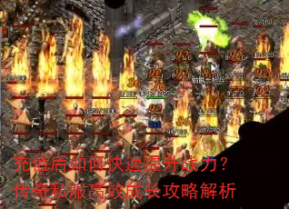 充值后如何快速提升战力?传奇私服高效成长攻略解析 充值后如何快速提升战力?传奇私服高效成长攻略解析