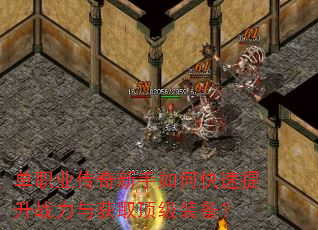 单职业传奇新手如何快速提升战力与获取顶级装备? 单职业传奇新手如何快速提升战力与获取顶级装备?