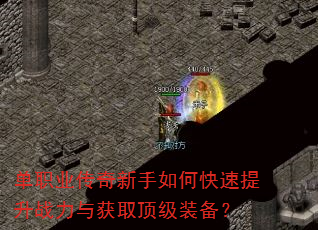 单职业传奇新手如何快速提升战力与获取顶级装备? 单职业传奇新手如何快速提升战力与获取顶级装备?